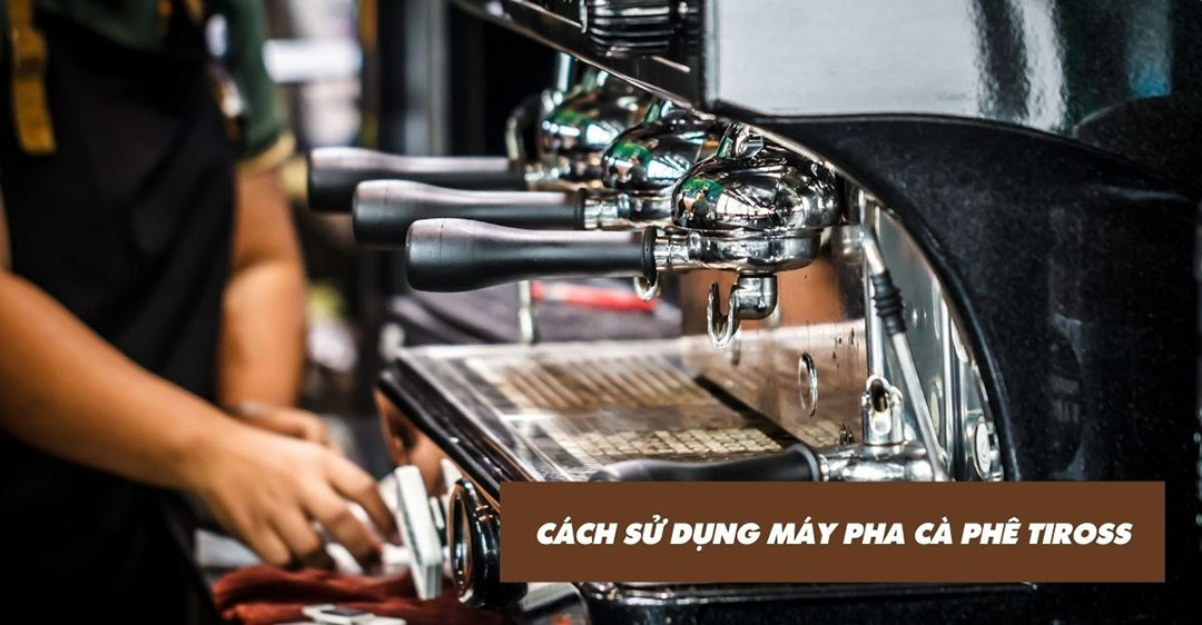 cách sử dụng máy pha cafe Tiross